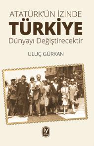 Uluç Gürkan Atatürk'ün İzinde Türkiye Dünyayı Değiştirecektir